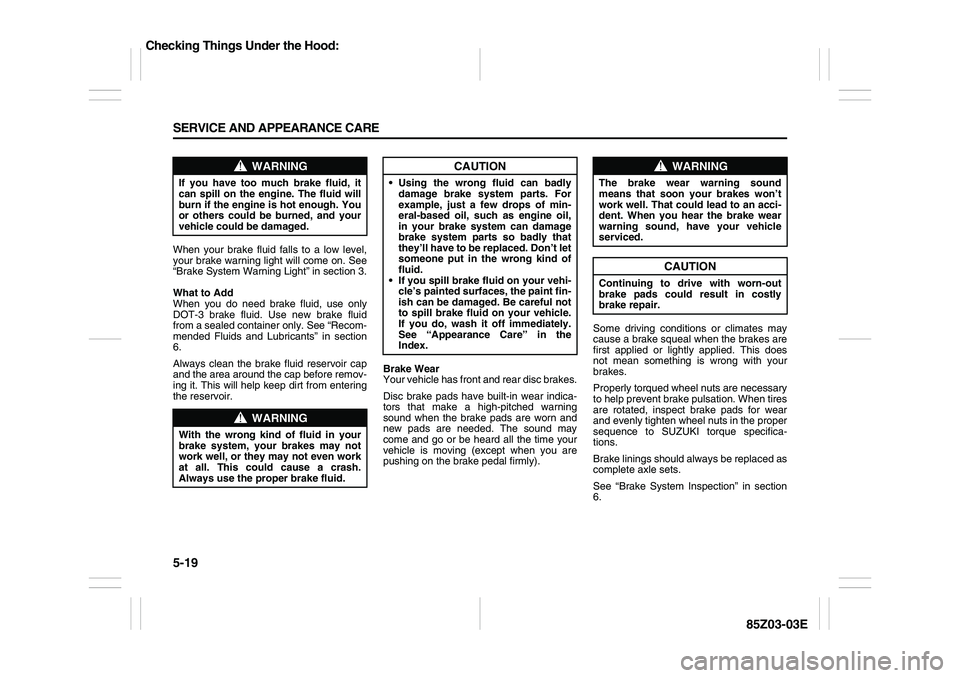 SUZUKI FORENZA 2007  Owners Manual 5-19 SERVICE AND APPEARANCE CARE
85Z03-03E
When your brake fluid falls to a low level,
your brake warning light will come on. See
“Brake System Warning Light” in section 3.
What to Add
When you do