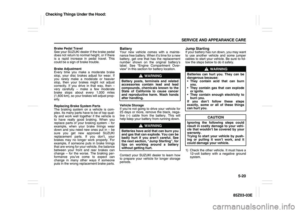 SUZUKI FORENZA 2007 Owners Manual 5-20 SERVICE AND APPEARANCE CARE
85Z03-03E
Brake Pedal Travel
See your SUZUKI dealer if the brake pedal
does not return to normal height, or if there
is a rapid increase in pedal travel. This
could be SUZUKI FORENZA 2007 Owners Manual 5-20 SERVICE AND APPEARANCE CARE
85Z03-03E
Brake Pedal Travel
See your SUZUKI dealer if the brake pedal
does not return to normal height, or if there
is a rapid increase in pedal travel. This
could be