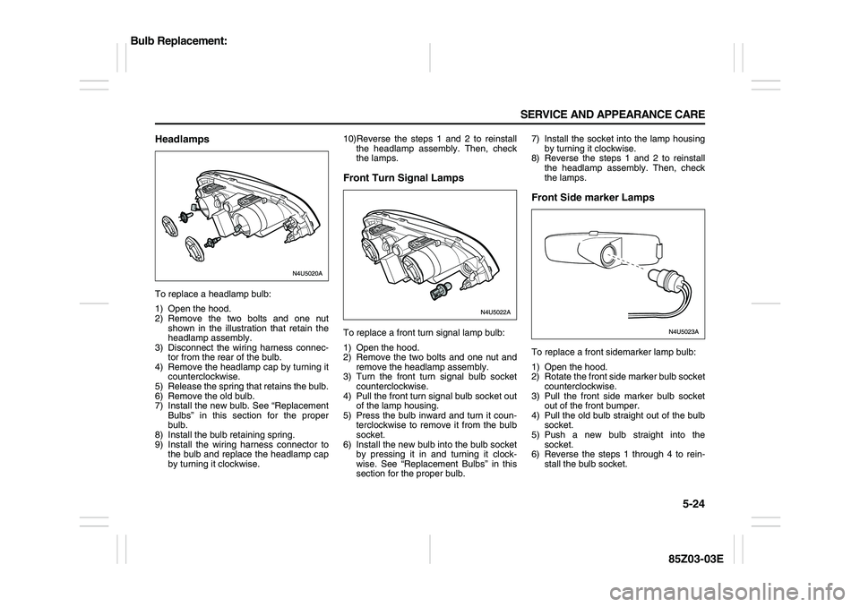 SUZUKI FORENZA 2007 Owners Manual 5-24 SERVICE AND APPEARANCE CARE
85Z03-03E
HeadlampsTo replace a headlamp bulb:
1) Open the hood.
2) Remove the two bolts and one nut
shown in the illustration that retain the
headlamp assembly.
3) Di SUZUKI FORENZA 2007 Owners Manual 5-24 SERVICE AND APPEARANCE CARE
85Z03-03E
HeadlampsTo replace a headlamp bulb:
1) Open the hood.
2) Remove the two bolts and one nut
shown in the illustration that retain the
headlamp assembly.
3) Di