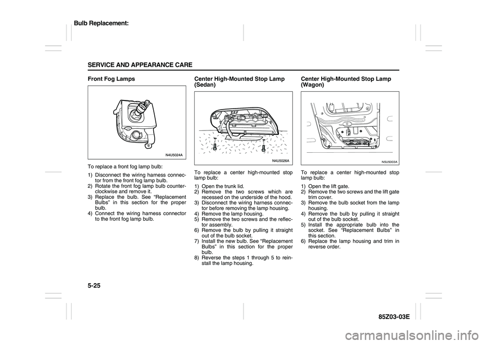 SUZUKI FORENZA 2007 Owners Manual 5-25 SERVICE AND APPEARANCE CARE
85Z03-03E
Front Fog LampsTo replace a front fog lamp bulb:
1) Disconnect the wiring harness connec-
tor from the front fog lamp bulb.
2) Rotate the front fog lamp bulb SUZUKI FORENZA 2007 Owners Manual 5-25 SERVICE AND APPEARANCE CARE
85Z03-03E
Front Fog LampsTo replace a front fog lamp bulb:
1) Disconnect the wiring harness connec-
tor from the front fog lamp bulb.
2) Rotate the front fog lamp bulb