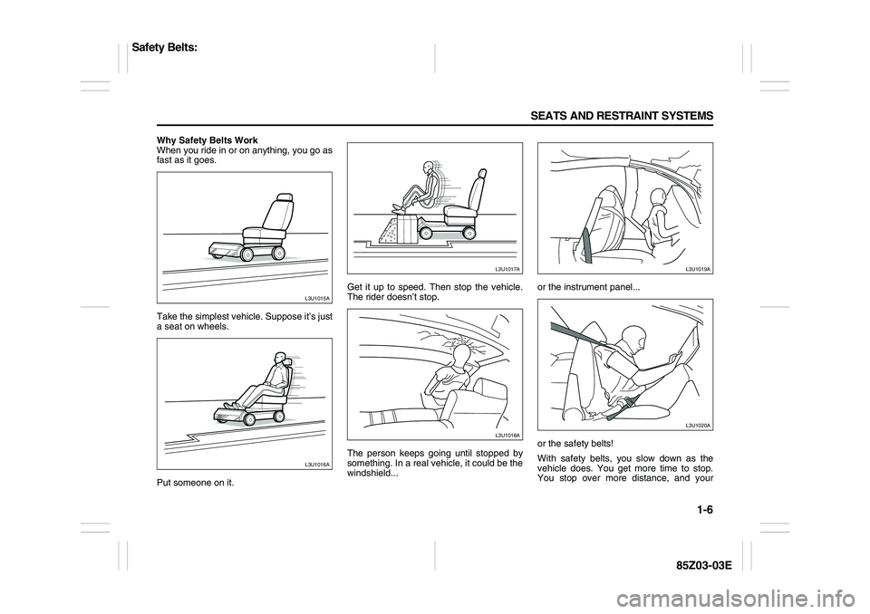 SUZUKI FORENZA 2007  Owners Manual 1-6 SEATS AND RESTRAINT SYSTEMS
85Z03-03E
Why Safety Belts Work
When you ride in or on anything, you go as
fast as it goes.
Take the simplest vehicle. Suppose it’s just
a seat on wheels.
Put someone