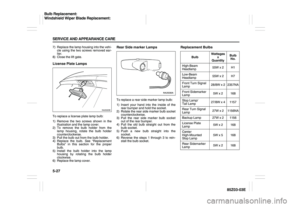 SUZUKI FORENZA 2007 Owners Manual 5-27 SERVICE AND APPEARANCE CARE
85Z03-03E
7) Replace the lamp housing into the vehi-
cle using the two screws removed ear-
lier.
8) Close the lift gate.License Plate LampsTo replace a license plate l SUZUKI FORENZA 2007 Owners Manual 5-27 SERVICE AND APPEARANCE CARE
85Z03-03E
7) Replace the lamp housing into the vehi-
cle using the two screws removed ear-
lier.
8) Close the lift gate.License Plate LampsTo replace a license plate l
