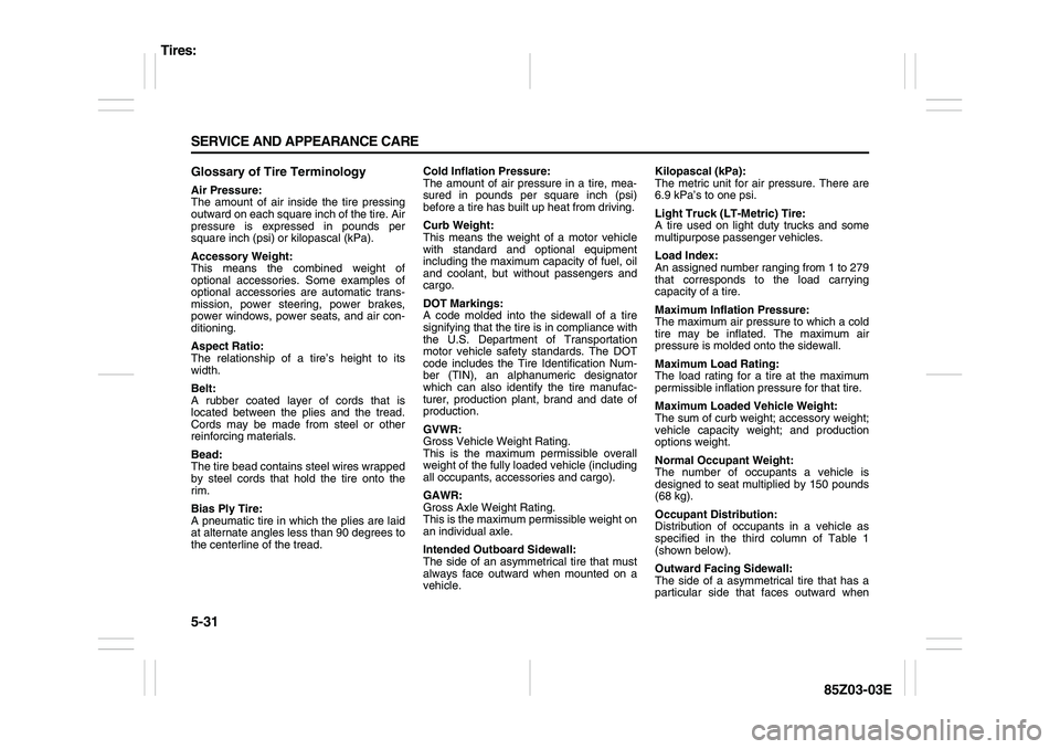 SUZUKI FORENZA 2007 Owners Manual 5-31 SERVICE AND APPEARANCE CARE
85Z03-03E
Glossary of Tire TerminologyAir Pressure:
The amount of air inside the tire pressing
outward on each square inch of the tire. Air
pressure is expressed in po SUZUKI FORENZA 2007 Owners Manual 5-31 SERVICE AND APPEARANCE CARE
85Z03-03E
Glossary of Tire TerminologyAir Pressure:
The amount of air inside the tire pressing
outward on each square inch of the tire. Air
pressure is expressed in po