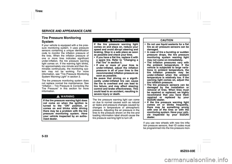 SUZUKI FORENZA 2007 Owners Manual 5-33 SERVICE AND APPEARANCE CARE
85Z03-03E
Tire Pressure Monitoring
SystemIf your vehicle is equipped with a tire pres-
sure monitoring system, it uses pressure
sensors containing a unique identifica SUZUKI FORENZA 2007 Owners Manual 5-33 SERVICE AND APPEARANCE CARE
85Z03-03E
Tire Pressure Monitoring
SystemIf your vehicle is equipped with a tire pres-
sure monitoring system, it uses pressure
sensors containing a unique identifica