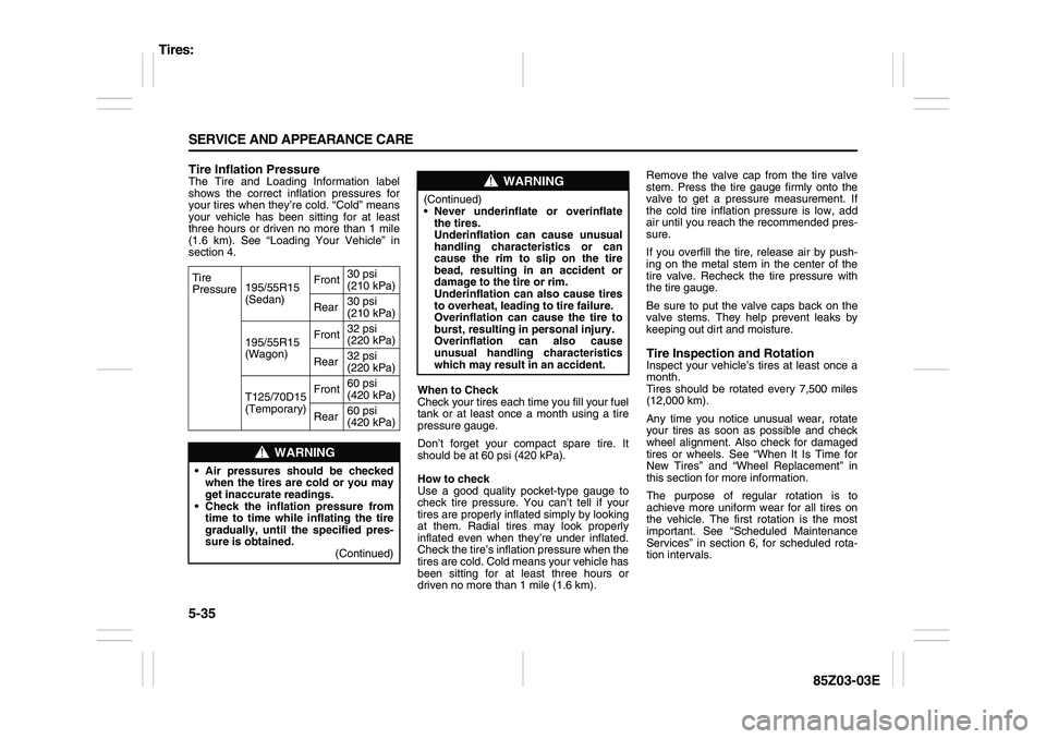 SUZUKI FORENZA 2007 Owners Manual 5-35 SERVICE AND APPEARANCE CARE
85Z03-03E
Tire Inflation PressureThe Tire and Loading Information label
shows the correct inflation pressures for
your tires when they’re cold. “Cold” means
your SUZUKI FORENZA 2007 Owners Manual 5-35 SERVICE AND APPEARANCE CARE
85Z03-03E
Tire Inflation PressureThe Tire and Loading Information label
shows the correct inflation pressures for
your tires when they’re cold. “Cold” means
your
