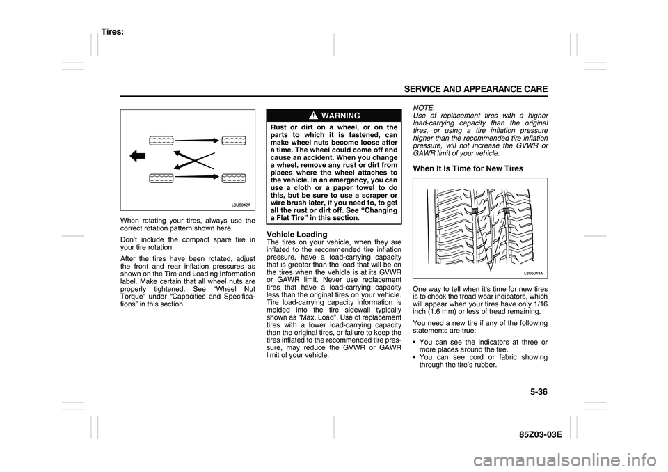 SUZUKI FORENZA 2007 Owners Manual 5-36 SERVICE AND APPEARANCE CARE
85Z03-03E
When rotating your tires, always use the
correct rotation pattern shown here.
Don’t include the compact spare tire in
your tire rotation.
After the tires h SUZUKI FORENZA 2007 Owners Manual 5-36 SERVICE AND APPEARANCE CARE
85Z03-03E
When rotating your tires, always use the
correct rotation pattern shown here.
Don’t include the compact spare tire in
your tire rotation.
After the tires h