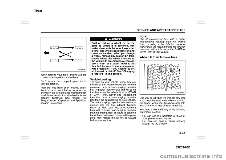 SUZUKI FORENZA 2007  Owners Manual 5-36 SERVICE AND APPEARANCE CARE
85Z03-03E
When rotating your tires, always use the
correct rotation pattern shown here.
Don’t include the compact spare tire in
your tire rotation.
After the tires h