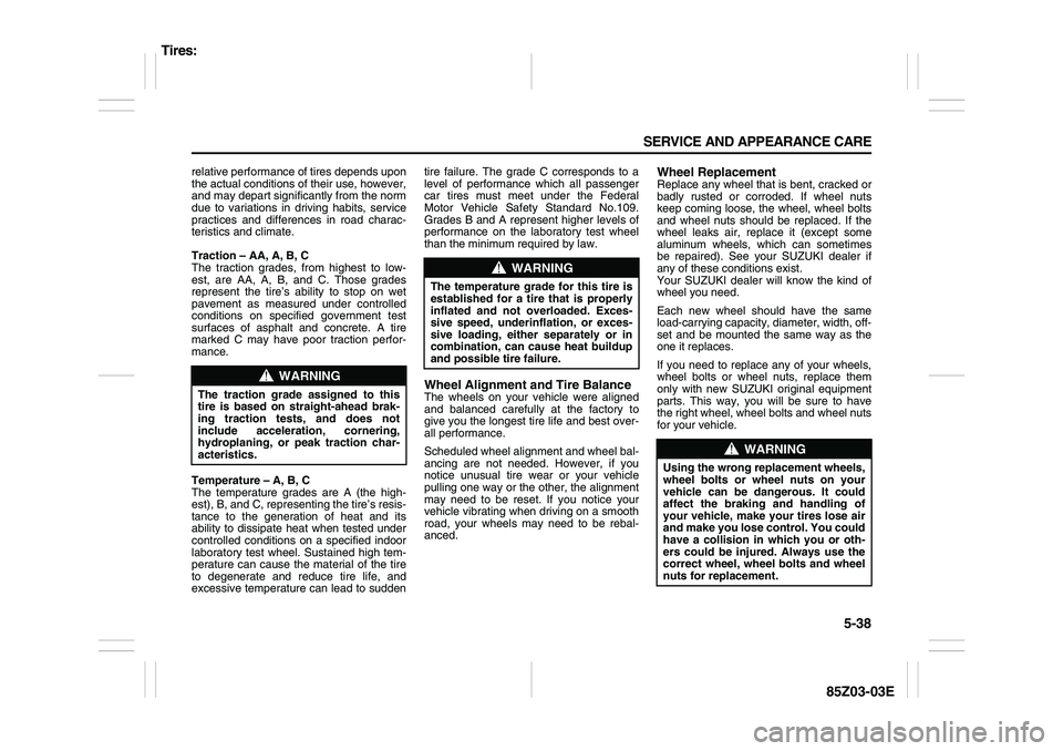 SUZUKI FORENZA 2007  Owners Manual 5-38 SERVICE AND APPEARANCE CARE
85Z03-03E
relative performance of tires depends upon
the actual conditions of their use, however,
and may depart significantly from the norm
due to variations in drivi
