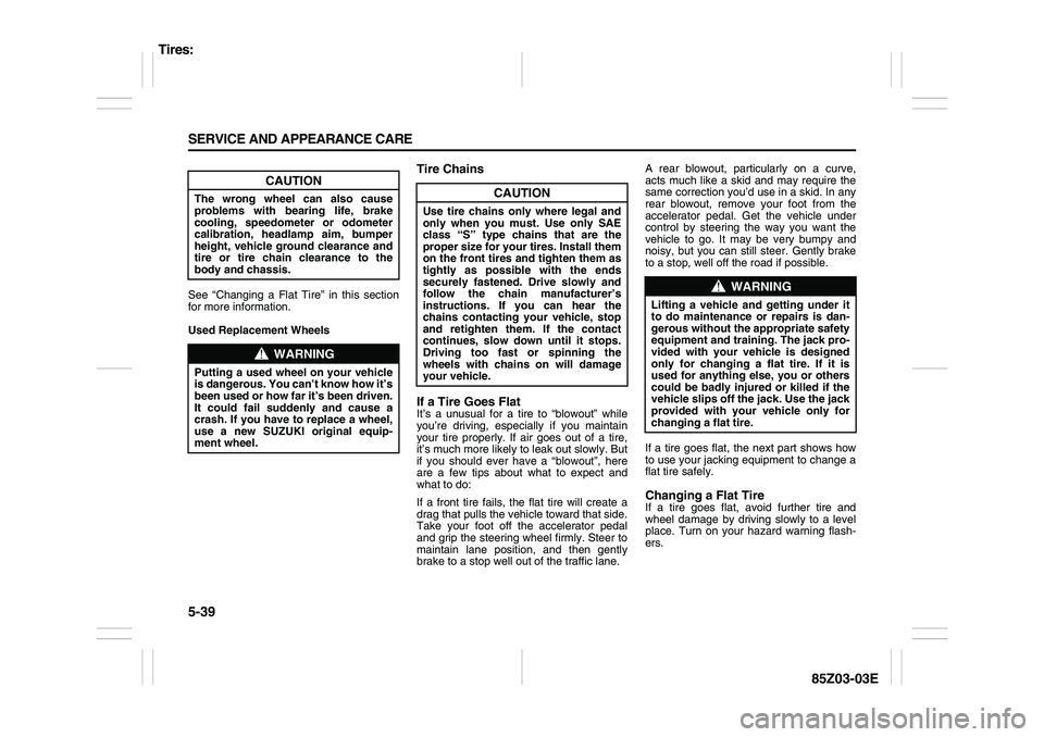 SUZUKI FORENZA 2007  Owners Manual 5-39 SERVICE AND APPEARANCE CARE
85Z03-03E
See “Changing a Flat Tire” in this section
for more information.
Used Replacement Wheels
Tire Chains
If a Tire Goes FlatIt’s a unusual for a tire to 