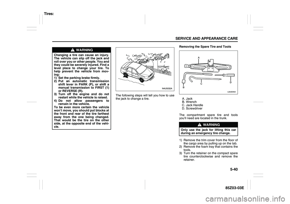 SUZUKI FORENZA 2007  Owners Manual 5-40 SERVICE AND APPEARANCE CARE
85Z03-03E
The following steps will tell you how to use
the jack to change a tire.Removing the Spare Tire and Tools
A. Jack
B. Wrench
C. Jack Handle
D. Screwdriver
The 