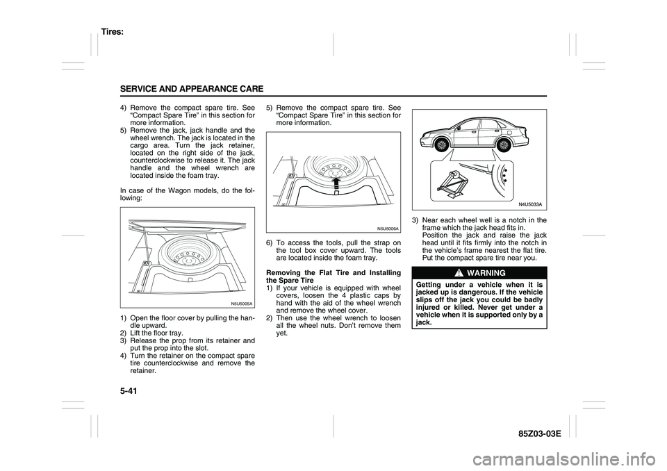 SUZUKI FORENZA 2007  Owners Manual 5-41 SERVICE AND APPEARANCE CARE
85Z03-03E
4) Remove the compact spare tire. See
“Compact Spare Tire” in this section for
more information.
5) Remove the jack, jack handle and the
wheel wrench. Th