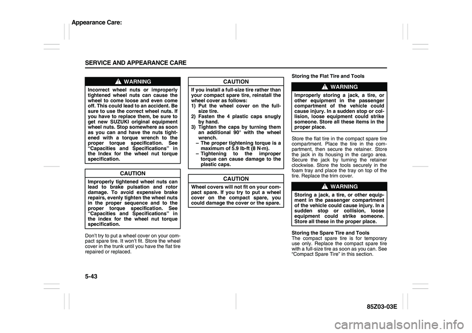 SUZUKI FORENZA 2007  Owners Manual 5-43 SERVICE AND APPEARANCE CARE
85Z03-03E
Don’t try to put a wheel cover on your com-
pact spare tire. It won’t fit. Store the wheel
cover in the trunk until you have the flat tire
repaired or re