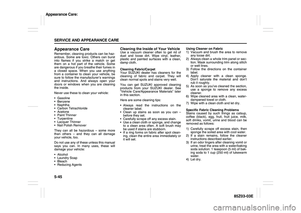 SUZUKI FORENZA 2007  Owners Manual 5-45 SERVICE AND APPEARANCE CARE
85Z03-03E
Appearance CareRemember, cleaning products can be haz-
ardous. Some are toxic. Others can burst
into flames if you strike a match or get
them on a hot part o