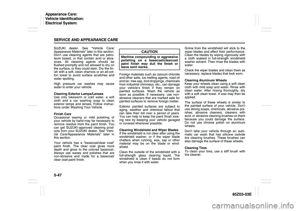 SUZUKI FORENZA 2007  Owners Manual 5-47 SERVICE AND APPEARANCE CARE
85Z03-03E
SUZUKI dealer. See “Vehicle Care/
Appearance Materials” later in this section.
Don’t use cleaning agents that are petro-
leum based, or that contain ac