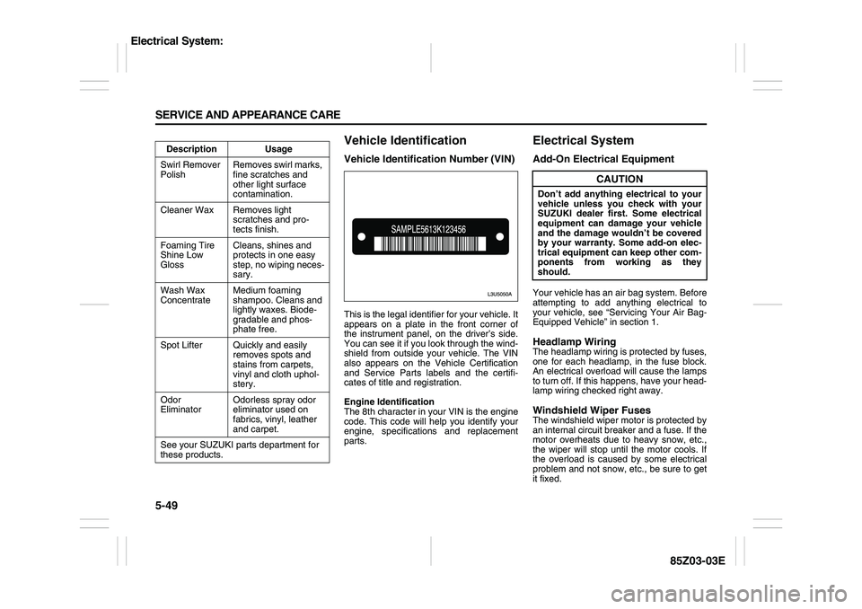 SUZUKI FORENZA 2007  Owners Manual 5-49 SERVICE AND APPEARANCE CARE
85Z03-03E
Vehicle IdentificationVehicle Identification Number (VIN)This is the legal identifier for your vehicle. It
appears on a plate in the front corner of
the inst