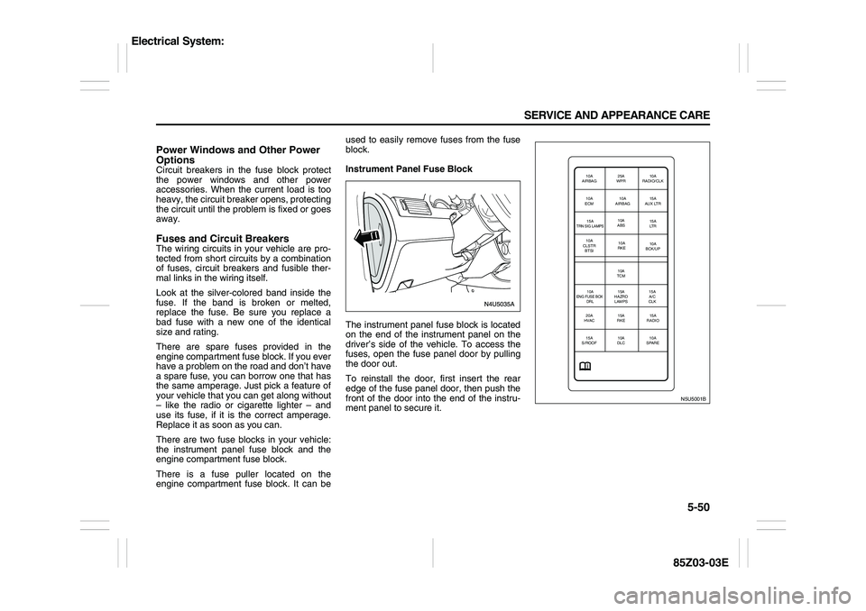 SUZUKI FORENZA 2007  Owners Manual 5-50 SERVICE AND APPEARANCE CARE
85Z03-03E
Power Windows and Other Power 
OptionsCircuit breakers in the fuse block protect
the power windows and other power
accessories. When the current load is too

