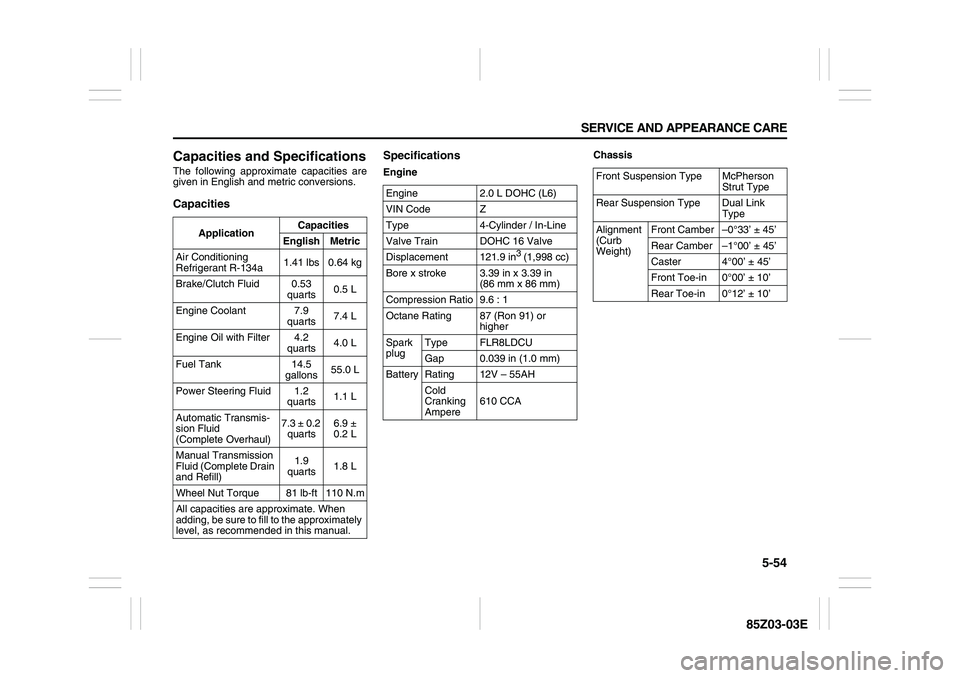 SUZUKI FORENZA 2007  Owners Manual 5-54 SERVICE AND APPEARANCE CARE
85Z03-03E
Capacities and SpecificationsThe following approximate capacities are
given in English and metric conversions. CapacitiesSpecifications
EngineChassis
Applica