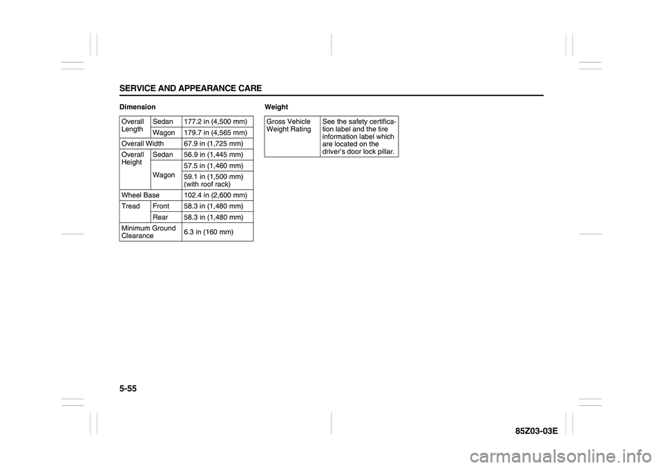 SUZUKI FORENZA 2007  Owners Manual 5-55 SERVICE AND APPEARANCE CARE
85Z03-03E
Dimension Weight
Overall 
LengthSedan 177.2 in (4,500 mm)
Wagon 179.7 in (4,565 mm)
Overall Width 67.9 in (1,725 mm)
Overall 
HeightSedan 56.9 in (1,445 mm)
