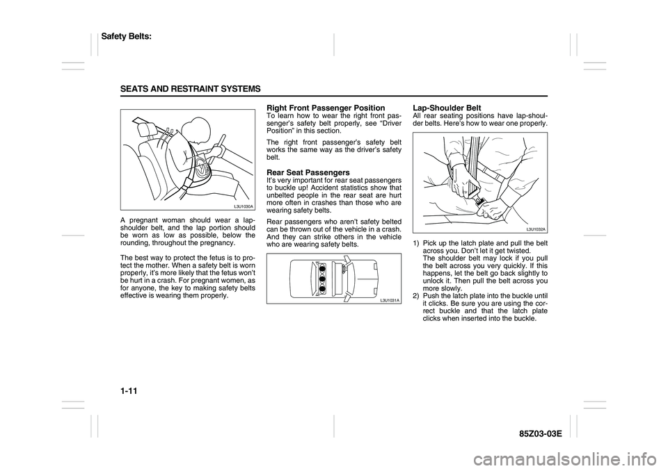 SUZUKI FORENZA 2007  Owners Manual 1-11 SEATS AND RESTRAINT SYSTEMS
85Z03-03E
A pregnant woman should wear a lap-
shoulder belt, and the lap portion should
be worn as low as possible, below the
rounding, throughout the pregnancy.
The b