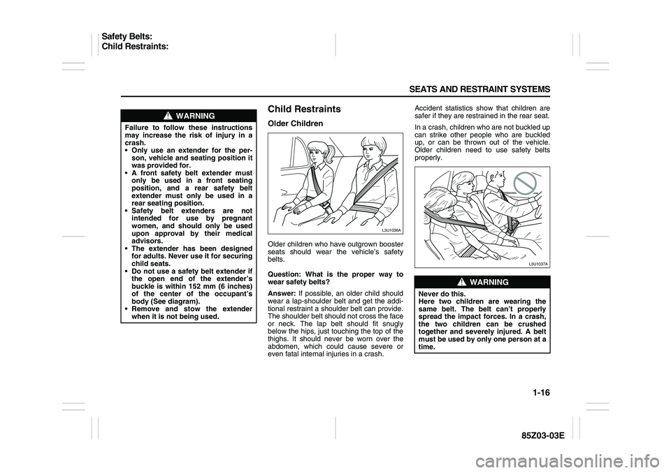 SUZUKI FORENZA 2007 Owners Manual 1-16 SEATS AND RESTRAINT SYSTEMS
85Z03-03E
Child RestraintsOlder ChildrenOlder children who have outgrown booster
seats should wear the vehicle’s safety
belts.
Question: What is the proper way to
we