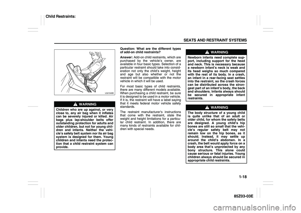 SUZUKI FORENZA 2007 Owners Manual 1-18 SEATS AND RESTRAINT SYSTEMS
85Z03-03E
Question: What are the different types
of add-on child restraints?
Answer: Add-on child restraints, which are
purchased by the vehicle’s owner, are
availab