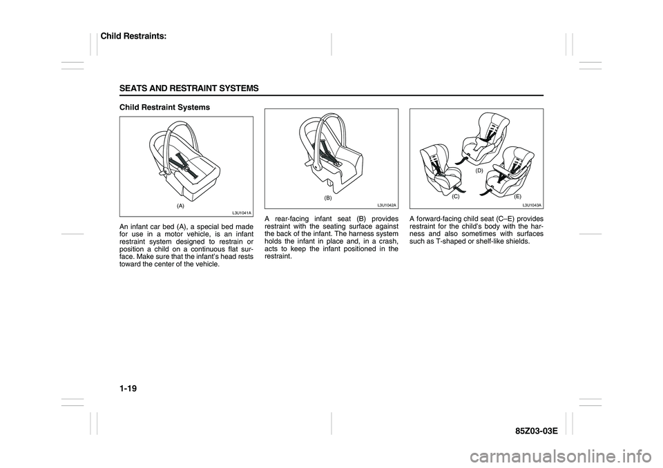 SUZUKI FORENZA 2007 Owners Guide 1-19 SEATS AND RESTRAINT SYSTEMS
85Z03-03E
Child Restraint SystemsAn infant car bed (A), a special bed made
for use in a motor vehicle, is an infant
restraint system designed to restrain or
position a SUZUKI FORENZA 2007 Owners Guide 1-19 SEATS AND RESTRAINT SYSTEMS
85Z03-03E
Child Restraint SystemsAn infant car bed (A), a special bed made
for use in a motor vehicle, is an infant
restraint system designed to restrain or
position a