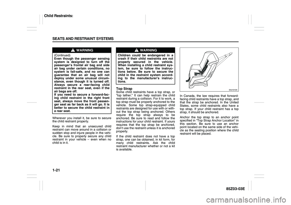 SUZUKI FORENZA 2007 Owners Guide 1-21 SEATS AND RESTRAINT SYSTEMS
85Z03-03E
Wherever you install it, be sure to secure
the child restraint properly.
Keep in mind that an unsecured child
restraint can move around in a collision or
sud SUZUKI FORENZA 2007 Owners Guide 1-21 SEATS AND RESTRAINT SYSTEMS
85Z03-03E
Wherever you install it, be sure to secure
the child restraint properly.
Keep in mind that an unsecured child
restraint can move around in a collision or
sud