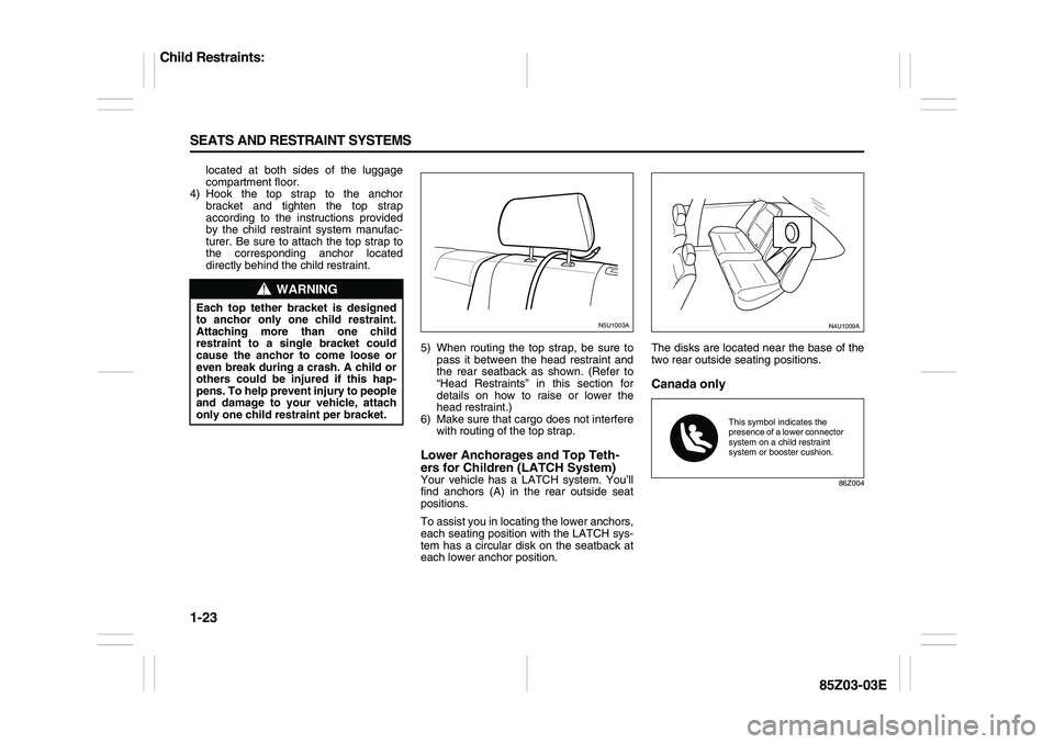 SUZUKI FORENZA 2007 Owners Guide 1-23 SEATS AND RESTRAINT SYSTEMS
85Z03-03E
located at both sides of the luggage
compartment floor.
4) Hook the top strap to the anchor
bracket and tighten the top strap
according to the instructions p SUZUKI FORENZA 2007 Owners Guide 1-23 SEATS AND RESTRAINT SYSTEMS
85Z03-03E
located at both sides of the luggage
compartment floor.
4) Hook the top strap to the anchor
bracket and tighten the top strap
according to the instructions p