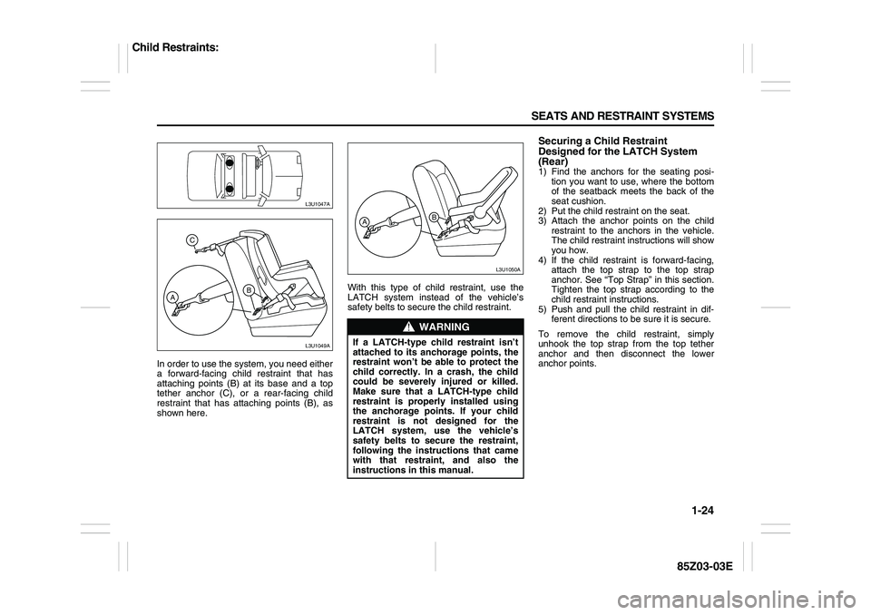 SUZUKI FORENZA 2007 Owners Guide 1-24 SEATS AND RESTRAINT SYSTEMS
85Z03-03E
In order to use the system, you need either
a forward-facing child restraint that has
attaching points (B) at its base and a top
tether anchor (C), or a rear SUZUKI FORENZA 2007 Owners Guide 1-24 SEATS AND RESTRAINT SYSTEMS
85Z03-03E
In order to use the system, you need either
a forward-facing child restraint that has
attaching points (B) at its base and a top
tether anchor (C), or a rear