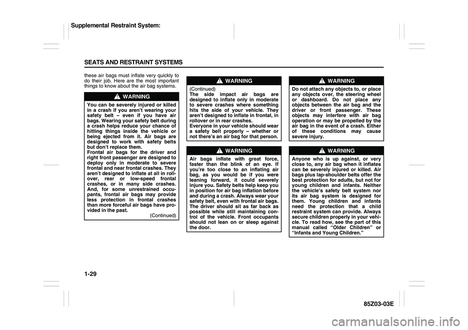 SUZUKI FORENZA 2007 Service Manual 1-29 SEATS AND RESTRAINT SYSTEMS
85Z03-03E
these air bags must inflate very quickly to
do their job. Here are the most important
things to know about the air bag systems.
WARNING
You can be severely i SUZUKI FORENZA 2007 Service Manual 1-29 SEATS AND RESTRAINT SYSTEMS
85Z03-03E
these air bags must inflate very quickly to
do their job. Here are the most important
things to know about the air bag systems.
WARNING
You can be severely i