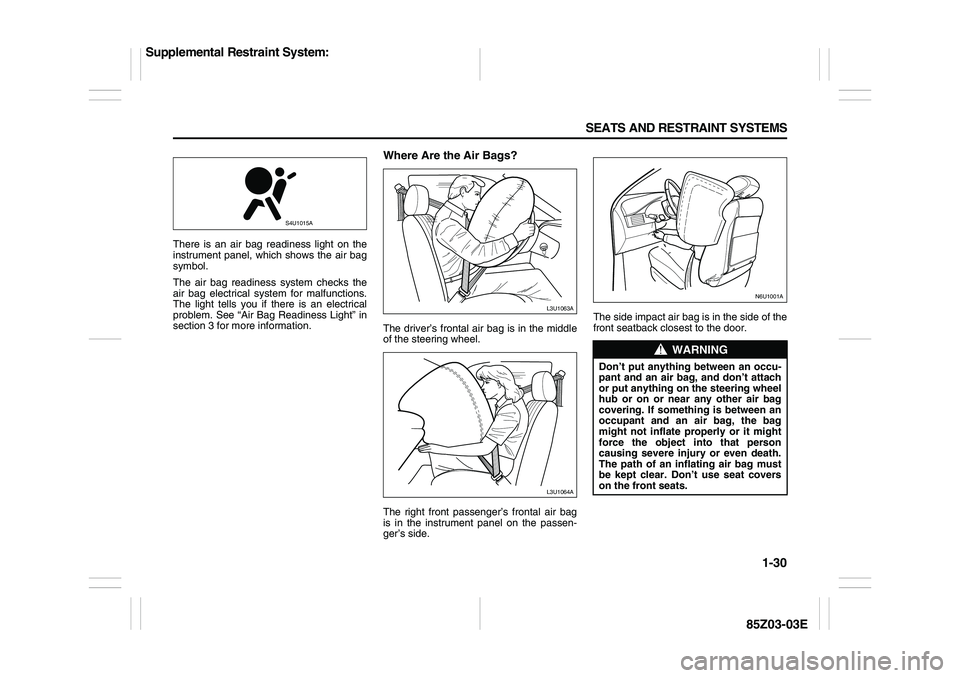SUZUKI FORENZA 2007 Service Manual 1-30 SEATS AND RESTRAINT SYSTEMS
85Z03-03E
There is an air bag readiness light on the
instrument panel, which shows the air bag
symbol.
The air bag readiness system checks the
air bag electrical syste SUZUKI FORENZA 2007 Service Manual 1-30 SEATS AND RESTRAINT SYSTEMS
85Z03-03E
There is an air bag readiness light on the
instrument panel, which shows the air bag
symbol.
The air bag readiness system checks the
air bag electrical syste