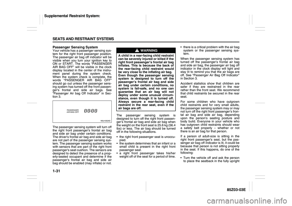 SUZUKI FORENZA 2007 Service Manual 1-31 SEATS AND RESTRAINT SYSTEMS
85Z03-03E
Passenger Sensing SystemYour vehicle has a passenger sensing sys-
tem for the right front passenger position.
The passenger air bag off indicator will be
vis SUZUKI FORENZA 2007 Service Manual 1-31 SEATS AND RESTRAINT SYSTEMS
85Z03-03E
Passenger Sensing SystemYour vehicle has a passenger sensing sys-
tem for the right front passenger position.
The passenger air bag off indicator will be
vis