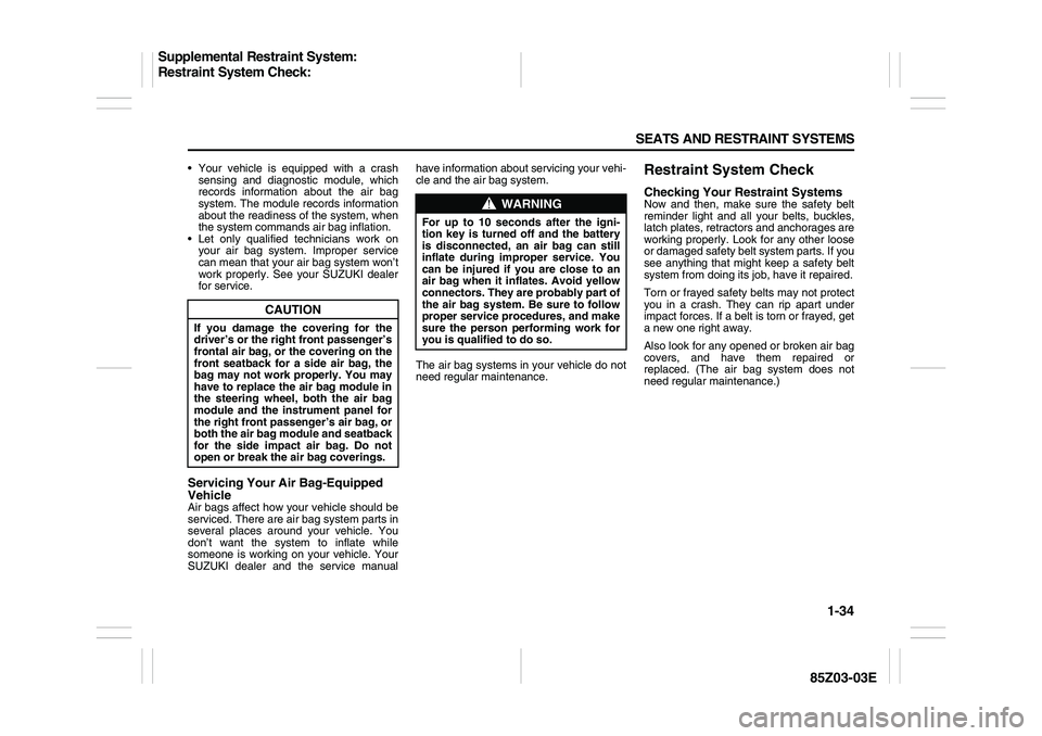SUZUKI FORENZA 2007 Service Manual 1-34 SEATS AND RESTRAINT SYSTEMS
85Z03-03E
Your vehicle is equipped with a crash
sensing and diagnostic module, which
records information about the air bag
system. The module records information
abo SUZUKI FORENZA 2007 Service Manual 1-34 SEATS AND RESTRAINT SYSTEMS
85Z03-03E
Your vehicle is equipped with a crash
sensing and diagnostic module, which
records information about the air bag
system. The module records information
abo