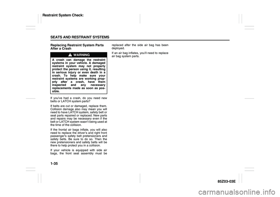 SUZUKI FORENZA 2007 Service Manual 1-35 SEATS AND RESTRAINT SYSTEMS
85Z03-03E
Replacing Restraint System Parts
After a CrashIf you’ve had a crash, do you need new
belts or LATCH system parts?
If belts are cut or damaged, replace the SUZUKI FORENZA 2007 Service Manual 1-35 SEATS AND RESTRAINT SYSTEMS
85Z03-03E
Replacing Restraint System Parts
After a CrashIf you’ve had a crash, do you need new
belts or LATCH system parts?
If belts are cut or damaged, replace the
