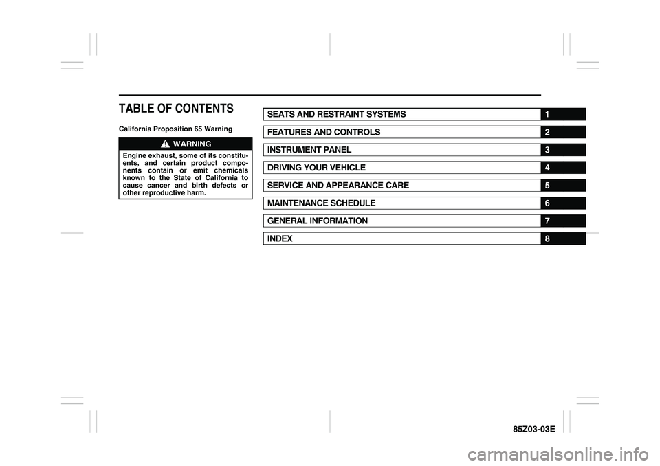 SUZUKI FORENZA 2007  Owners Manual 85Z03-03E
TABLE OF CONTENTSCalifornia Proposition 65 Warning
WARNING
Engine exhaust, some of its constitu-
ents, and certain product compo-
nents contain or emit chemicals
known to the State of Califo