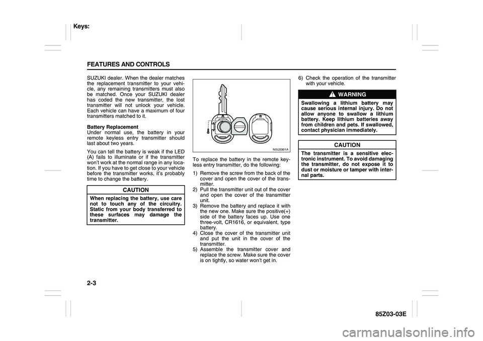 SUZUKI FORENZA 2007 Workshop Manual 2-3 FEATURES AND CONTROLS
85Z03-03E
SUZUKI dealer. When the dealer matches
the replacement transmitter to your vehi-
cle, any remaining transmitters must also
be matched. Once your SUZUKI dealer
has c