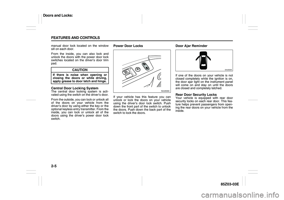 SUZUKI FORENZA 2007 Workshop Manual 2-5 FEATURES AND CONTROLS
85Z03-03E
manual door lock located on the window
sill on each door.
From the inside, you can also lock and
unlock the doors with the power door lock
switches located on the d
