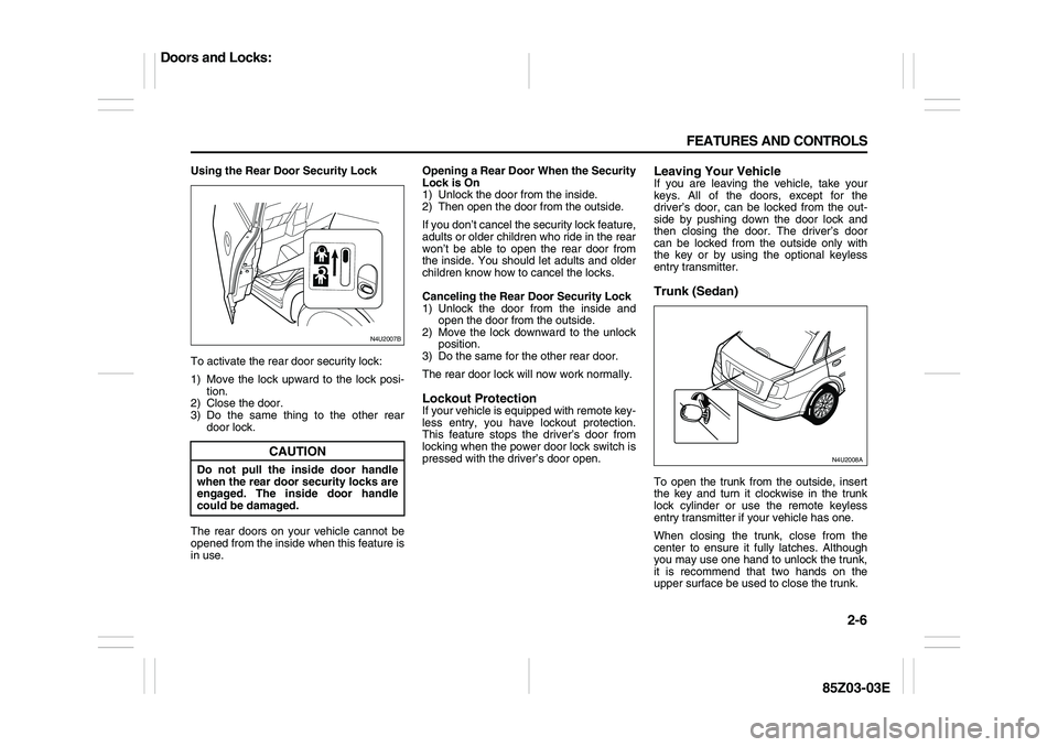 SUZUKI FORENZA 2007 Workshop Manual 2-6 FEATURES AND CONTROLS
85Z03-03E
Using the Rear Door Security Lock
To activate the rear door security lock:
1) Move the lock upward to the lock posi-
tion.
2) Close the door.
3) Do the same thing t
