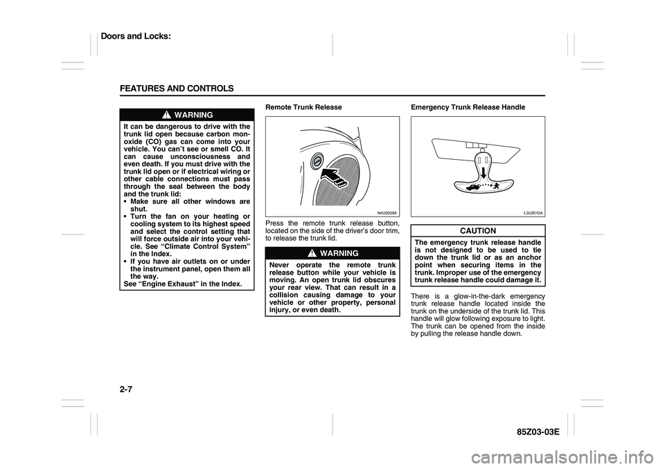 SUZUKI FORENZA 2007 Workshop Manual 2-7 FEATURES AND CONTROLS
85Z03-03E
Remote Trunk Release
Press the remote trunk release button,
located on the side of the driver’s door trim,
to release the trunk lid.Emergency Trunk Release Handle