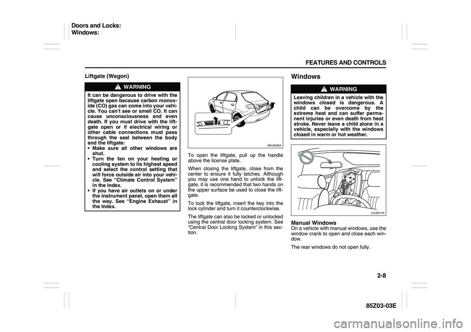 SUZUKI FORENZA 2007 Workshop Manual 2-8 FEATURES AND CONTROLS
85Z03-03E
Liftgate (Wagon)
To open the liftgate, pull up the handle
above the license plate.
When closing the liftgate, close from the
center to ensure it fully latches. Alth