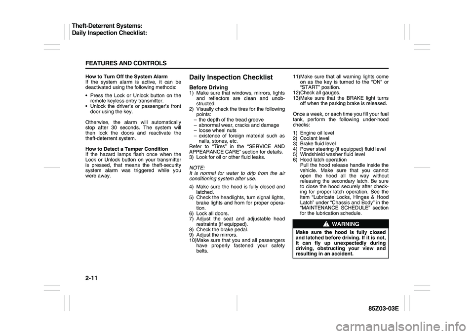 SUZUKI FORENZA 2007  Owners Manual 2-11 FEATURES AND CONTROLS
85Z03-03E
How to Turn Off the System Alarm
If the system alarm is active, it can be
deactivated using the following methods:
 Press the Lock or Unlock button on the
remote 