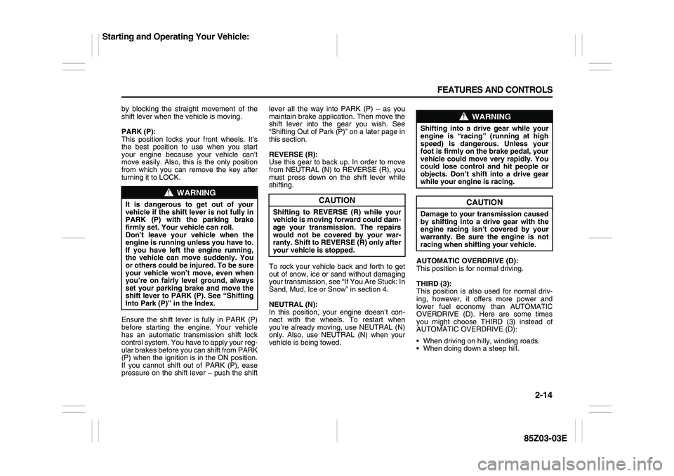 SUZUKI FORENZA 2007 Repair Manual 2-14 FEATURES AND CONTROLS
85Z03-03E
by blocking the straight movement of the
shift lever when the vehicle is moving.
PARK (P):
This position locks your front wheels. It’s
the best position to use w