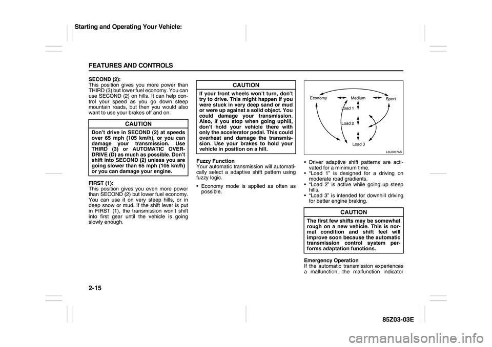 SUZUKI FORENZA 2007 Repair Manual 2-15 FEATURES AND CONTROLS
85Z03-03E
SECOND (2):
This position gives you more power than
THIRD (3) but lower fuel economy. You can
use SECOND (2) on hills. It can help con-
trol your speed as you go d