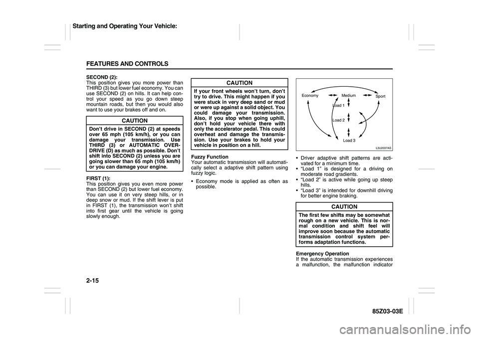 SUZUKI FORENZA 2007  Owners Manual 2-15 FEATURES AND CONTROLS
85Z03-03E
SECOND (2):
This position gives you more power than
THIRD (3) but lower fuel economy. You can
use SECOND (2) on hills. It can help con-
trol your speed as you go d