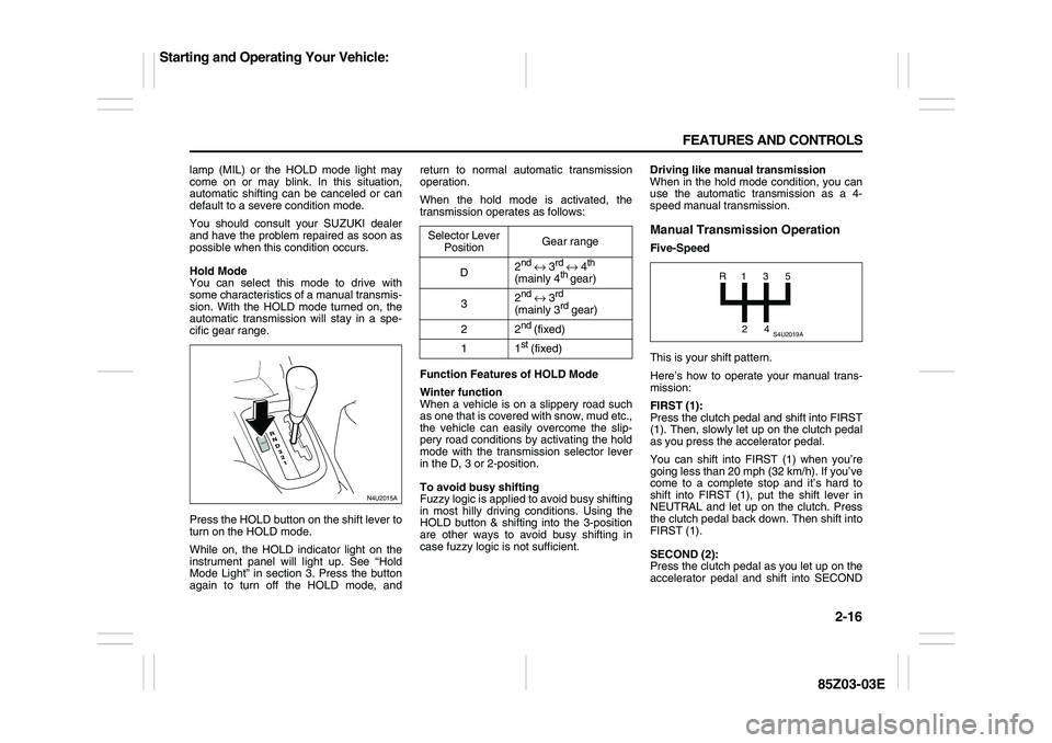 SUZUKI FORENZA 2007 Repair Manual 2-16 FEATURES AND CONTROLS
85Z03-03E
lamp (MIL) or the HOLD mode light may
come on or may blink. In this situation,
automatic shifting can be canceled or can
default to a severe condition mode.
You sh