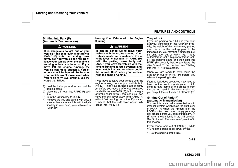 SUZUKI FORENZA 2007 Repair Manual 2-18 FEATURES AND CONTROLS
85Z03-03E
Shifting Into Park (P) 
(Automatic Transmission)1) Hold the brake pedal down and set the
parking brake.
2) Move the shift lever into PARK (P) posi-
tion.
3) Turn t