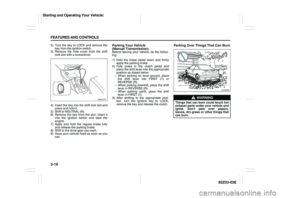 SUZUKI FORENZA 2007 Repair Manual 2-19 FEATURES AND CONTROLS
85Z03-03E
2) Turn the key to LOCK and remove the
key from the ignition switch.
3) Remove the hole cover from the shift
lock slot with a screwdriver
4) Insert the key into th