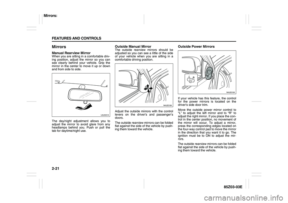 SUZUKI FORENZA 2007 Repair Manual 2-21 FEATURES AND CONTROLS
85Z03-03E
MirrorsManual Rearview MirrorWhen you are sitting in a comfortable driv-
ing position, adjust the mirror so you can
see clearly behind your vehicle. Grip the
mirro