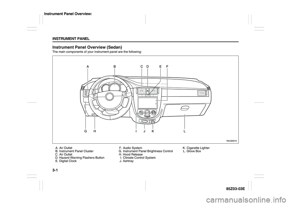 SUZUKI FORENZA 2007 Manual PDF 3-1 INSTRUMENT PANEL
85Z03-03E
Instrument Panel Overview (Sedan)The main components of your instrument panel are the following:
A. Air Outlet
B. Instrument Panel Cluster
C. Air Outlet
D. Hazard Warnin SUZUKI FORENZA 2007 Manual PDF 3-1 INSTRUMENT PANEL
85Z03-03E
Instrument Panel Overview (Sedan)The main components of your instrument panel are the following:
A. Air Outlet
B. Instrument Panel Cluster
C. Air Outlet
D. Hazard Warnin