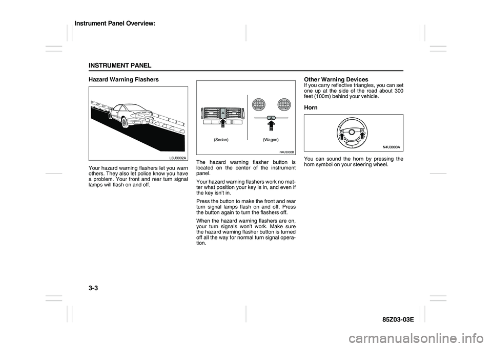 SUZUKI FORENZA 2007 Manual PDF 3-3 INSTRUMENT PANEL
85Z03-03E
Hazard Warning FlashersYour hazard warning flashers let you warn
others. They also let police know you have
a problem. Your front and rear turn signal
lamps will flash o SUZUKI FORENZA 2007 Manual PDF 3-3 INSTRUMENT PANEL
85Z03-03E
Hazard Warning FlashersYour hazard warning flashers let you warn
others. They also let police know you have
a problem. Your front and rear turn signal
lamps will flash o